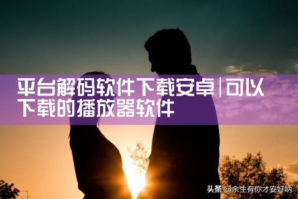 平台解码软件下载安卓