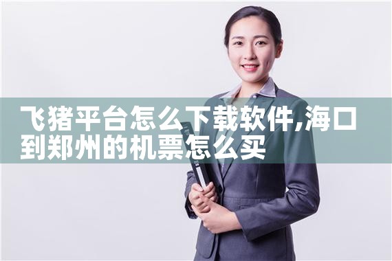飞猪平台怎么下载软件