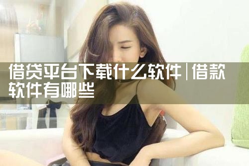 借贷平台下载什么软件