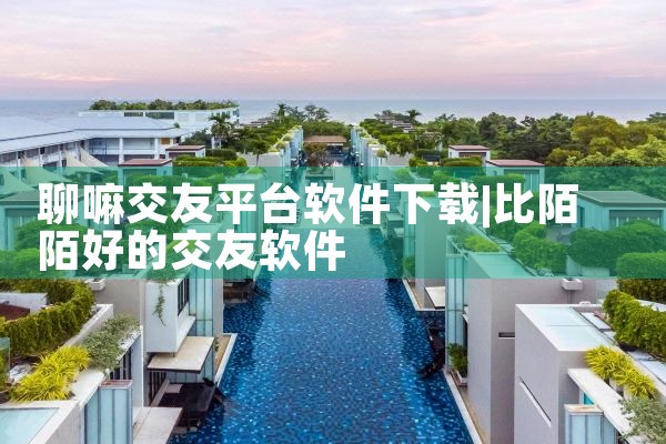 聊嘛交友平台软件下载