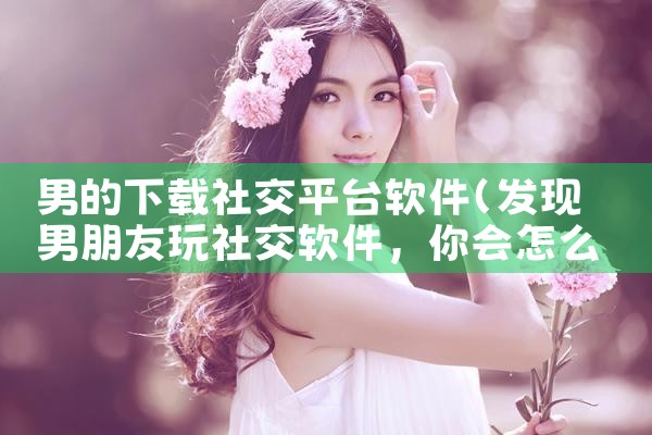 男的下载社交平台软件
