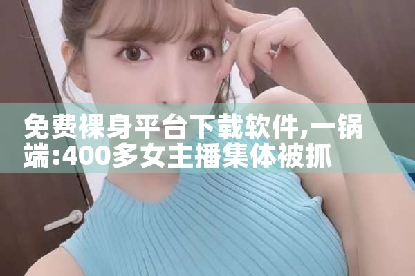 免费裸身平台下载软件