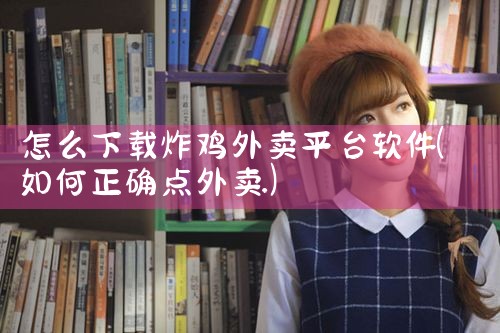 怎么下载炸鸡外卖平台软件